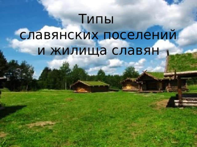  Типы  славянских поселений  и жилища славян 