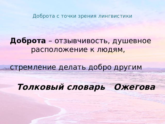 Доброта с точки зрения лингвистики   Доброта – отзывчивость, душевное  расположение к людям, стремление делать добро другим  Толковый словарь Ожегова 