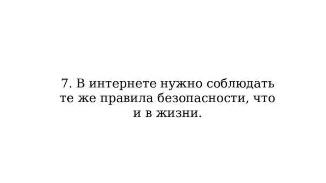7. В интернете нужно соблюдать те же правила безопасности, что и в жизни.   