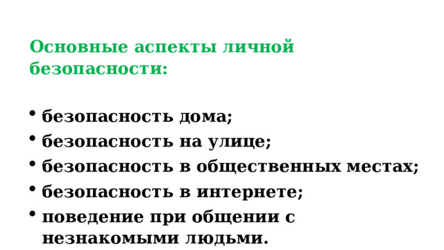 Основные аспекты личной безопасности:  безопасность дома; безопасность на улице; безопасность в общественных местах; безопасность в интернете; поведение при общении с незнакомыми людьми. 