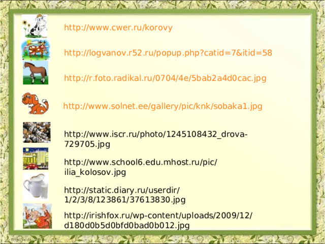 http://www.cwer.ru/korovy  http://logvanov.r52.ru/popup.php?catid=7&itid=58  http://r.foto.radikal.ru/0704/4e/5bab2a4d0cac.jpg  http://www.solnet.ee/gallery/pic/knk/sobaka1.jpg  http://www.iscr.ru/photo/1245108432_drova-729705.jpg  http://www.school6.edu.mhost.ru/pic/ilia_kolosov.jpg  http://static.diary.ru/userdir/1/2/3/8/123861/37613830.jpg  http://irishfox.ru/wp-content/uploads/2009/12/d180d0b5d0bfd0bad0b012.jpg  