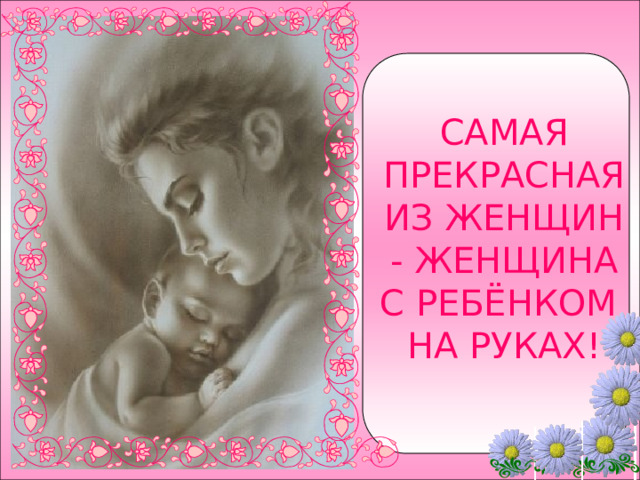 САМАЯ ПРЕКРАСНАЯ ИЗ ЖЕНЩИН - ЖЕНЩИНА С РЕБЁНКОМ НА РУКАХ! 