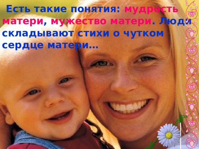  Есть такие понятия: мудрость матери , мужество матери . Люди складывают стихи о чутком сердце матери… 