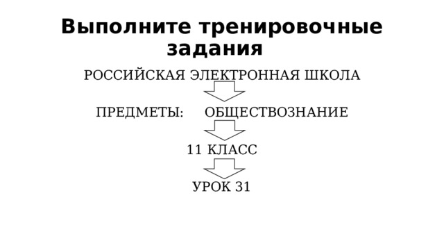 Выполните тренировочные задания РОССИЙСКАЯ ЭЛЕКТРОННАЯ ШКОЛА ПРЕДМЕТЫ: ОБЩЕСТВОЗНАНИЕ 11 КЛАСС УРОК 31 