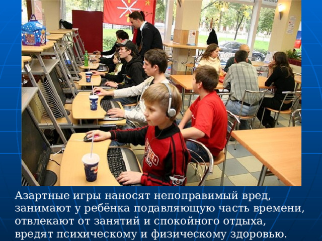 Азартные игры наносят непоправимый вред, занимают у ребёнка подавляющую часть времени, отвлекают от занятий и спокойного отдыха, вредят психическому и физическому здоровью.  