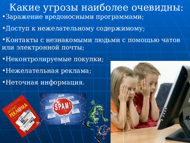 Какие угрозы наиболее очевидны:  Заражение вредоносными программами; Доступ к нежелательному содержимому; Контакты с незнакомыми людьми с помощью чатов или электронной почты; Неконтролируемые покупки; Нежелательная реклама; Неточная информация. 