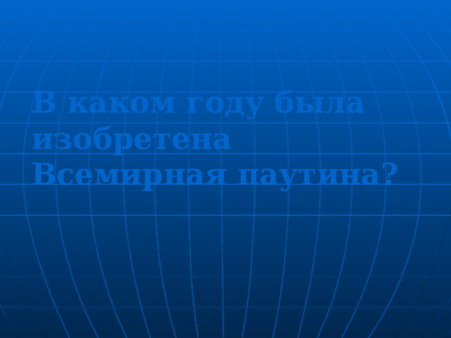 В каком году была изобретена Всемирная паутина ? 