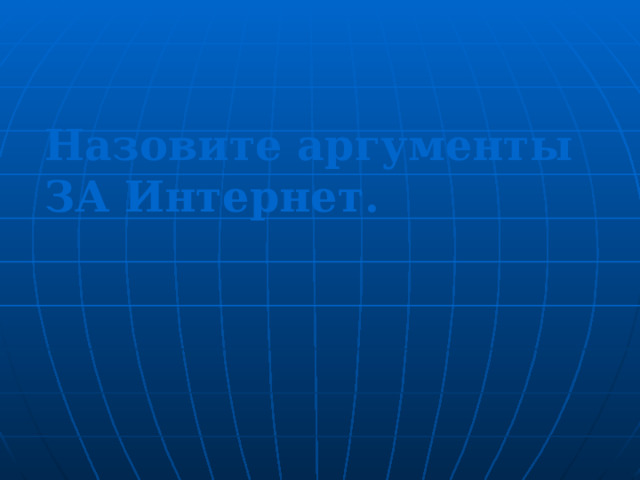 Назовите аргументы ЗА Интернет . 