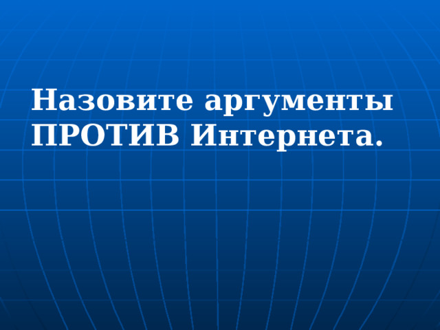 Назовите аргументы ПРОТИВ Интернета. 