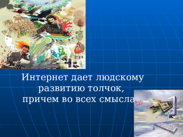 Интернет дает людскому развитию толчок, причем во всех смыслах. 