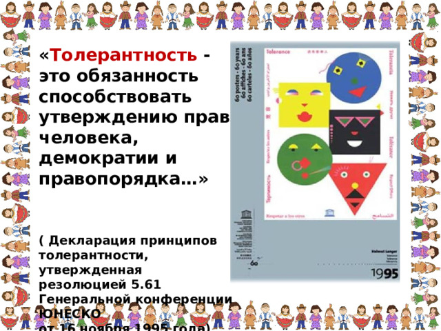 « Толерантность - это обязанность способствовать утверждению прав человека, демократии и правопорядка…»    ( Декларация принципов толерантности, утвержденная резолюцией 5.61 Генеральной конференции ЮНЕСКО от 16 ноября 1995 года) 
