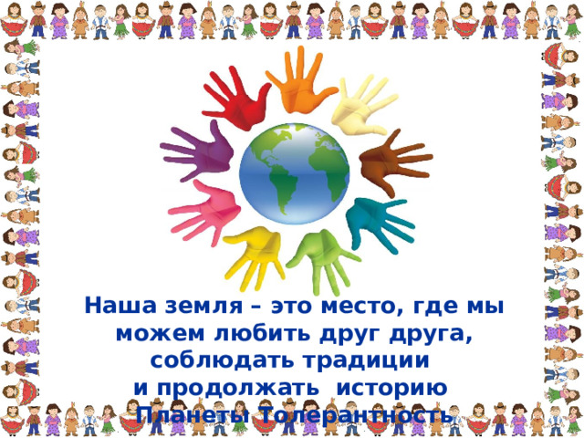 Наша земля – это место, где мы можем любить друг друга, соблюдать традиции и продолжать историю Планеты Толерантность 