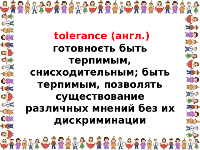 tolerance (англ.) – готовность быть терпимым, снисходительным; быть терпимым, позволять существование различных мнений без их дискриминации  