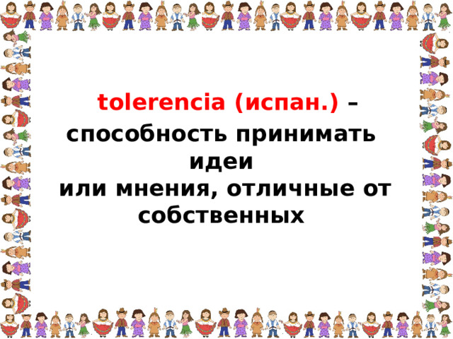 tolerencia (испан.) – способность принимать идеи  или мнения, отличные от собственных  