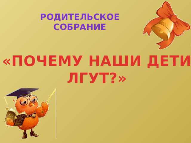 РОДИТЕЛЬСКОЕ СОБРАНИЕ «ПОЧЕМУ НАШИ ДЕТИ ЛГУТ?» 