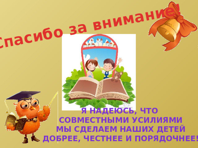 Спасибо за внимание! Я надеюсь, что совместными усилиями Мы сделаем наших детей Добрее, честнее и порядочнее! 