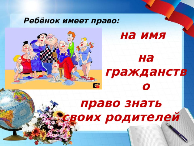  Ребёнок имеет право: на  имя на гражданство право знать своих родителей 