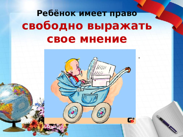 Ребёнок имеет право  свободно выражать свое мнение . 