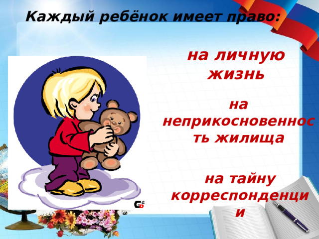 Каждый ребёнок имеет право: на личную жизнь на неприкосновенность жилища на тайну корреспонденции 