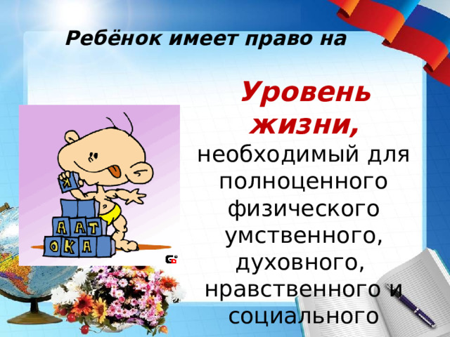   Ребёнок имеет право на Уровень жизни,  необходимый для полноценного физического умственного, духовного, нравственного и социального развития 