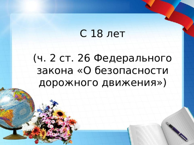 С 18 лет (ч. 2 ст. 26 Федерального закона «О безопасности дорожного движения») 
