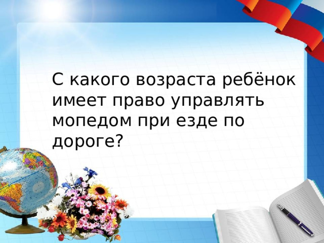   С какого возраста ребёнок имеет право управлять мопедом при езде по дороге? 