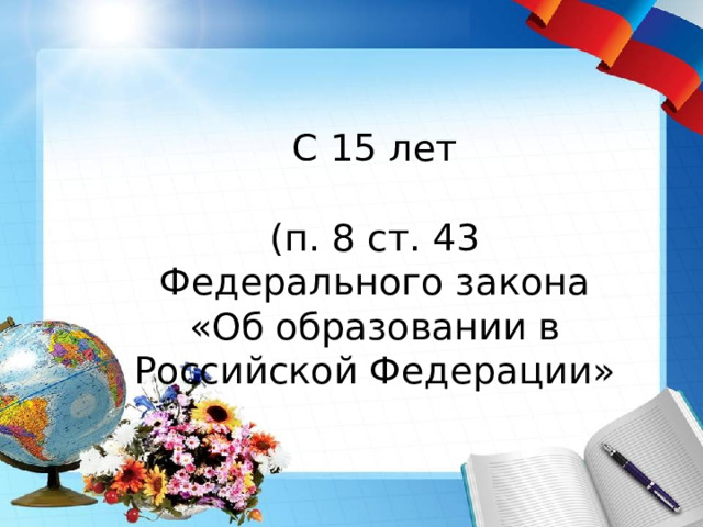 С 15 лет (п. 8 ст. 43 Федерального закона «Об образовании в Российской Федерации» 