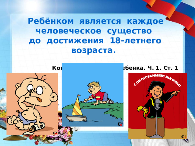  Ребёнком является каждое человеческое существо  до достижения 18-летнего возраста.  Конвенция о правах ребенка. Ч. 1. Ст. 1  