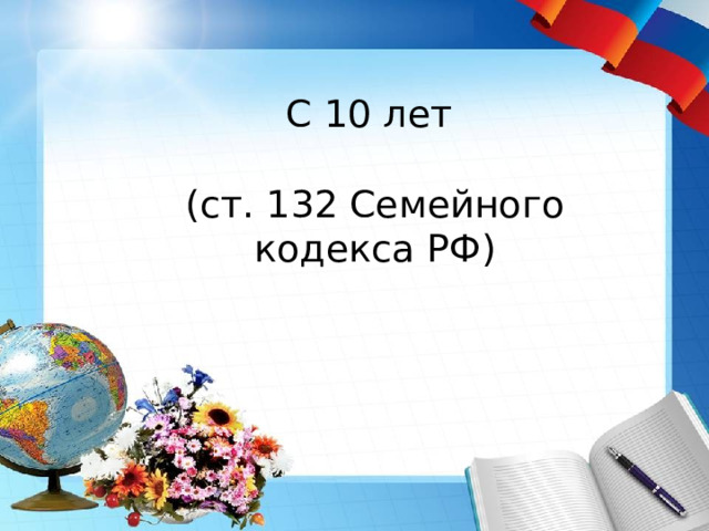 С 10 лет (ст. 132 Семейного кодекса РФ) 