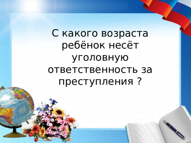 .   С какого возраста ребёнок несёт уголовную ответственность за преступления ? 