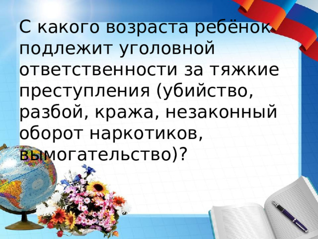 С какого возраста ребёнок подлежит уголовной ответственности за тяжкие преступления (убийство, разбой, кража, незаконный оборот наркотиков, вымогательство)? 