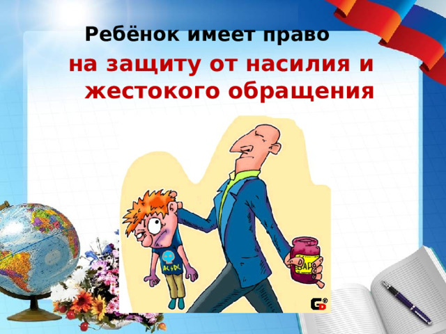    Ребёнок имеет право  на защиту от насилия и жестокого обращения 