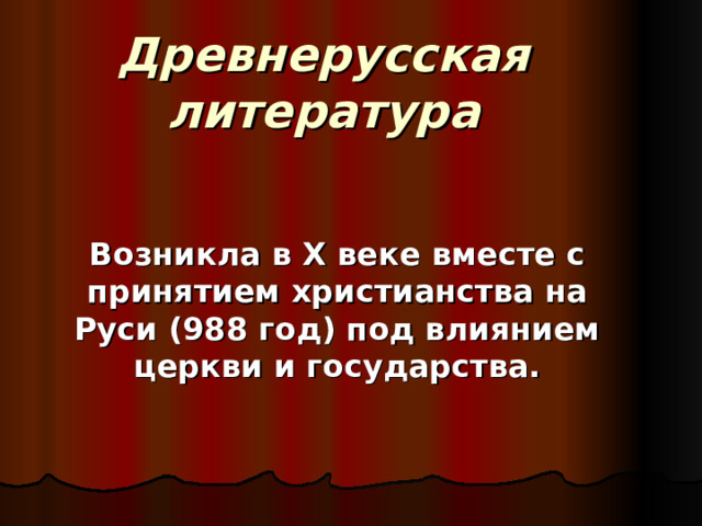 Древнерусская литература Возникла в X веке вместе с принятием христианства на Руси (988 год) под влиянием церкви и государства. 