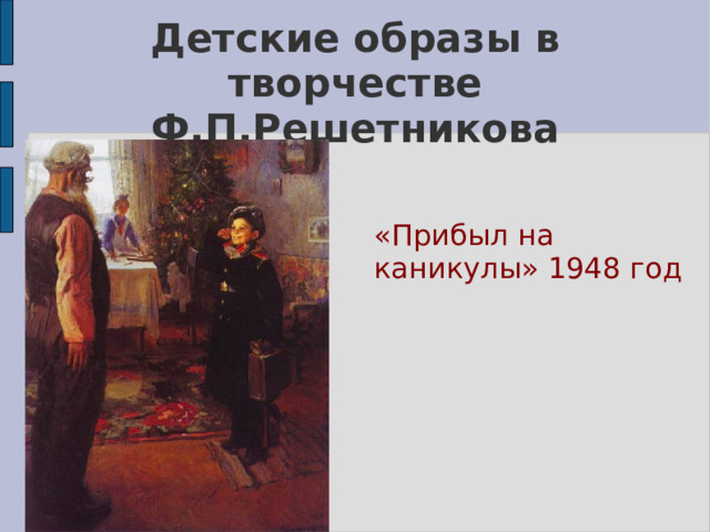 Детские образы в творчестве Ф.П.Решетникова «Прибыл на каникулы» 1948 год 