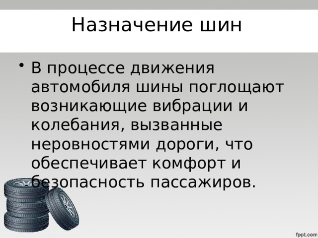 Назначение шин В процессе движения автомобиля шины поглощают возникающие вибрации и колебания, вызванные неровностями дороги, что обеспечивает комфорт и безопасность пассажиров.   