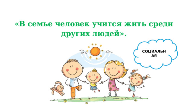 «В семье человек учится жить среди других людей». СОЦИАЛЬНАЯ 