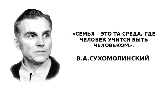 «СЕМЬЯ – ЭТО ТА СРЕДА, ГДЕ ЧЕЛОВЕК УЧИТСЯ БЫТЬ ЧЕЛОВЕКОМ».  В.А.СУХОМОЛИНСКИЙ 