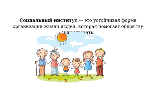 Социальный институт — это устойчивая форма организации жизни людей, которая помогает обществу существовать. 
