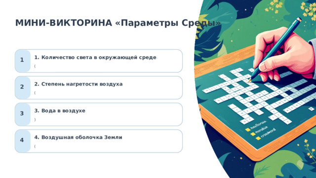  МИНИ-ВИКТОРИНА «Параметры Среды» 1. Количество света в окружающей среде 1 ( 2. Степень нагретости воздуха 2 ( 3. Вода в воздухе 3 ) 4. Воздушная оболочка Земли 4 ( 