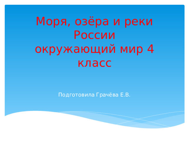 Моря, озёра и реки России  окружающий мир 4 класс Подготовила Грачёва Е.В. 