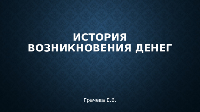 История возникновения денег Грачева Е.В. 