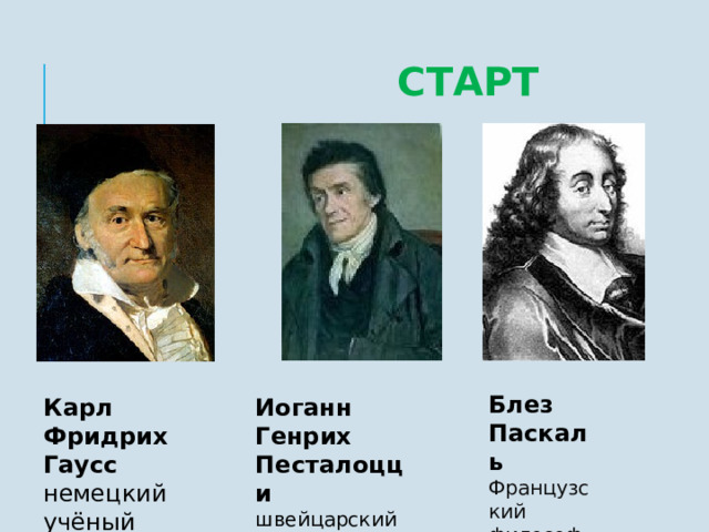  СТАРТ Блез Паскаль Французский философ и математик Карл Фридрих Гаусс Иоганн Генрих Песталоцци немецкий учёный швейцарский педагог и мыслитель  