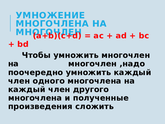 Умножение многочлена на многочлен  (a+b)(c+d) = ac + ad + bc + bd  Чтобы умножить многочлен на многочлен ,надо поочередно умножить каждый член одного многочлена на каждый член другого многочлена и полученные произведения сложить 
