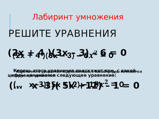 Лабиринт умножения Решите уравнения (2x + 4 )(3x – 3) – 6 = 0    Корень этого уравнения подскажет вам, с какой цифры начинается следующее уравнение:  (… x -3)( 5x +12) – 1 = 0  7 