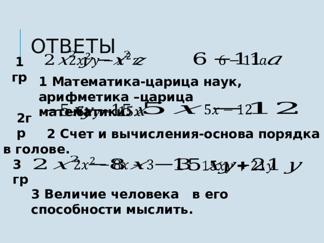   ОТВЕТЫ        1 гр   1 Математика-царица наук, арифметика –царица математики.             2гр    2 Счет и вычисления-основа порядка в голове.       3 гр       3 Величие человека в его способности мыслить.     