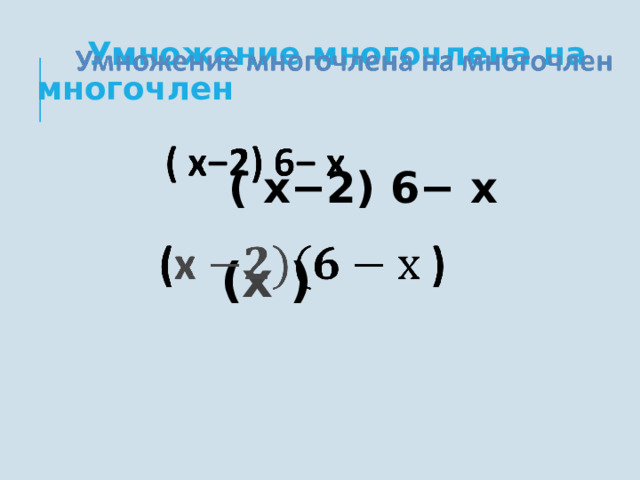    Умножение многочлена на многочлен  ( х−2) 6− х  ( х ) 7 