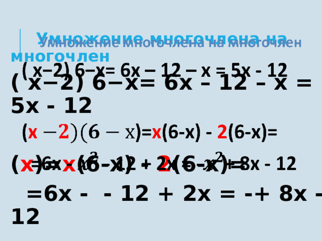    Умножение многочлена на многочлен ( х−2) 6−х= 6х – 12 – х = 5х - 12  ( х )= х (6-х) - 2 (6-х)=  =6х - - 12 + 2х = -+ 8х - 12 7 