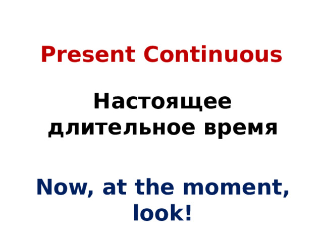 Present Continuous Настоящее длительное время  Now, at the moment, look! 