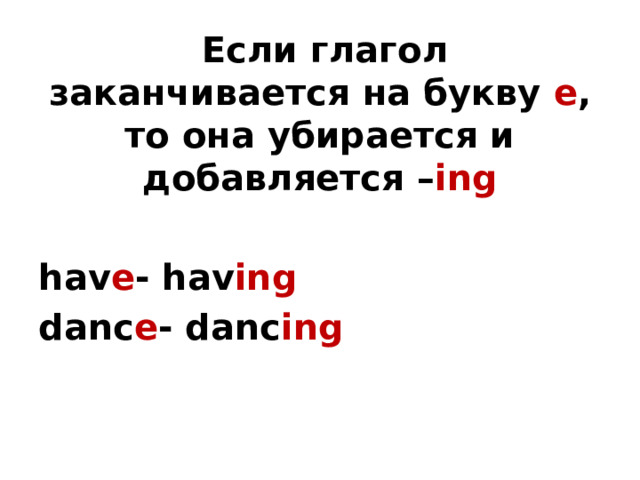  Если глагол заканчивается на букву e , то она убирается и добавляется – ing  hav e - hav ing danc e - danc ing 