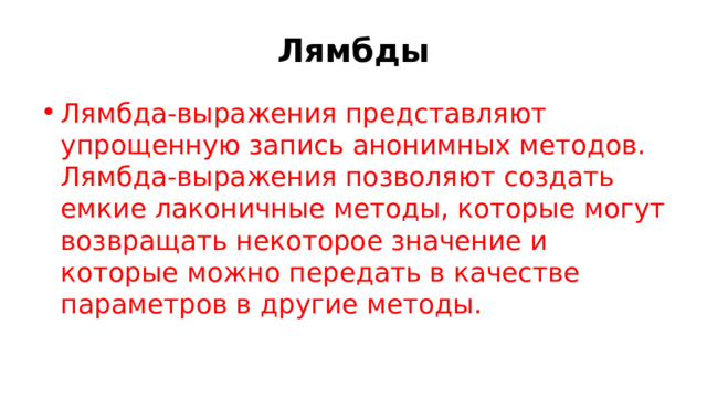Лямбды Лямбда-выражения представляют упрощенную запись анонимных методов. Лямбда-выражения позволяют создать емкие лаконичные методы, которые могут возвращать некоторое значение и которые можно передать в качестве параметров в другие методы. 